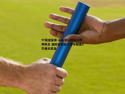 YY易游体育-水晶宫前锋埃泽跨界称王 国际象棋名人赛夺魁赢2万美元奖金