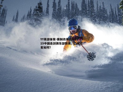 YY易游体育-赛制改革后的2019中国击剑俱乐部联赛，口碑究竟如何？