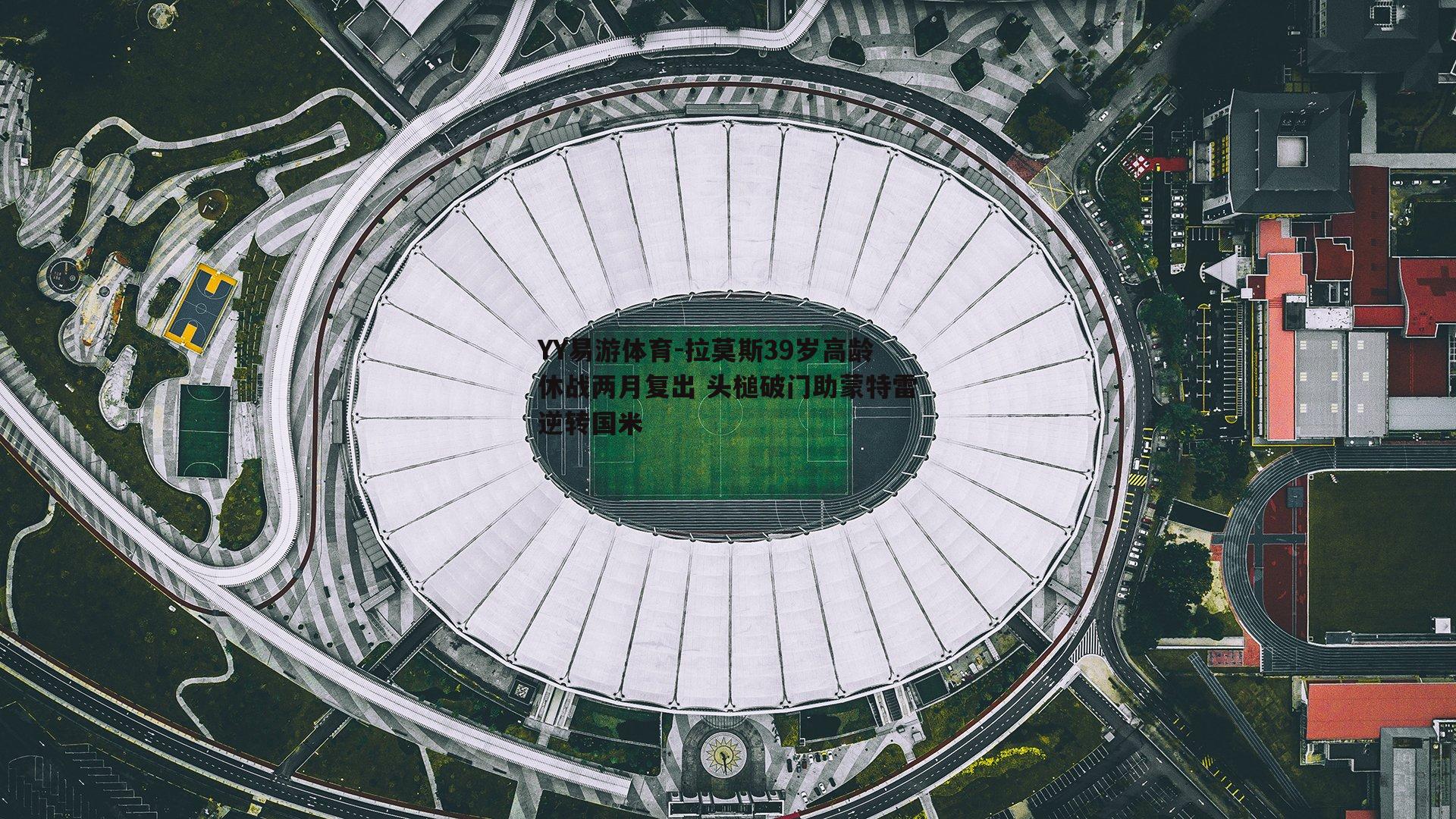 拉莫斯39岁高龄休战两月复出 头槌破门助蒙特雷逆转国米